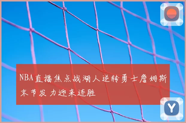 NBA直播焦点战湖人逆转勇士詹姆斯末节发力迎来连胜