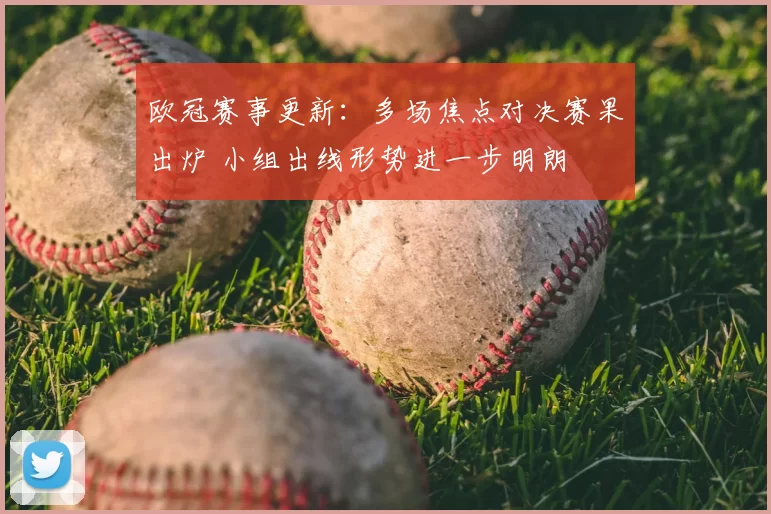 欧冠赛事更新：多场焦点对决赛果出炉 小组出线形势进一步明朗