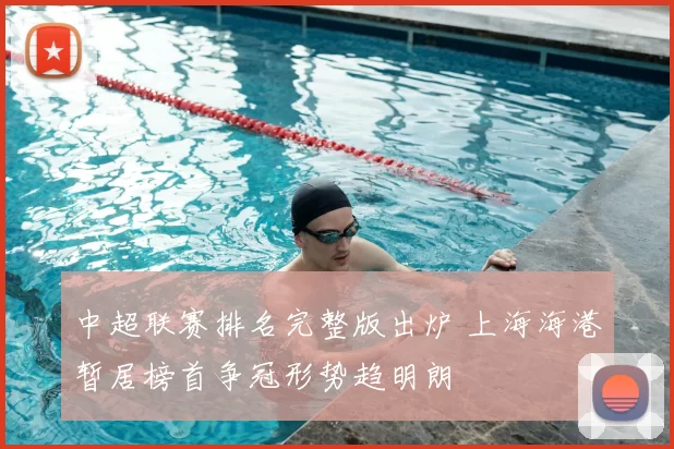 中超联赛排名完整版出炉 上海海港暂居榜首争冠形势趋明朗