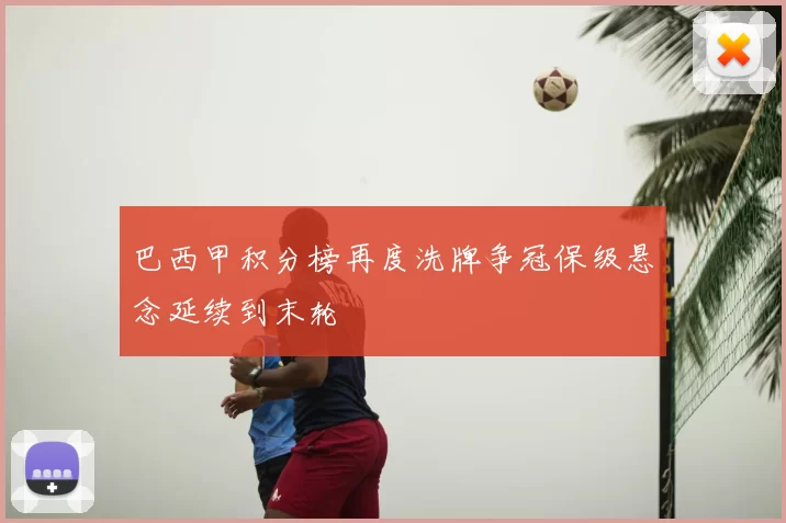 巴西甲积分榜再度洗牌争冠保级悬念延续到末轮