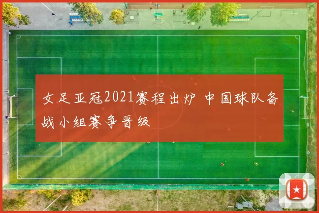 女足亚冠2021赛程出炉 中国球队备战小组赛争晋级