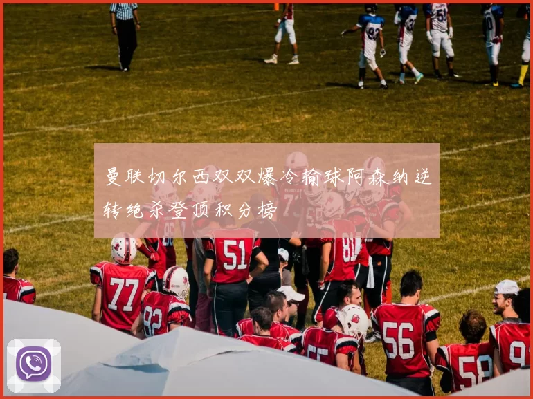 曼联切尔西双双爆冷输球阿森纳逆转绝杀登顶积分榜