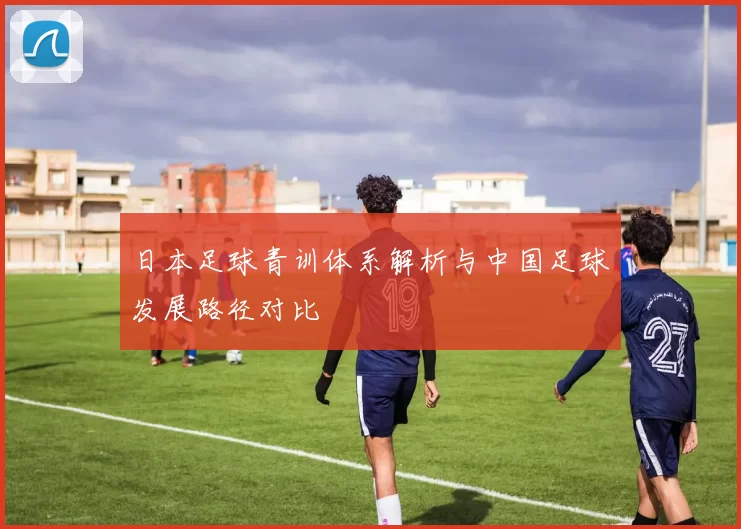 日本足球青训体系解析与中国足球发展路径对比