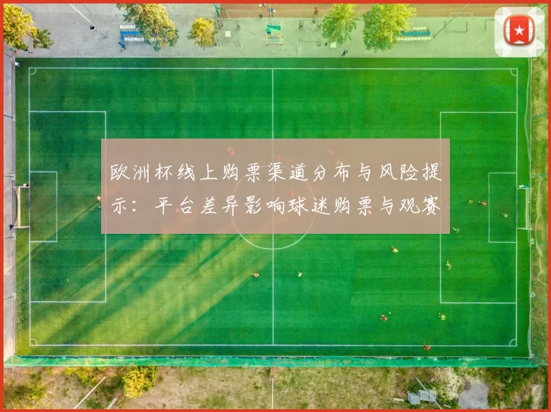 欧洲杯线上购票渠道分布与风险提示：平台差异影响球迷购票与观赛安排