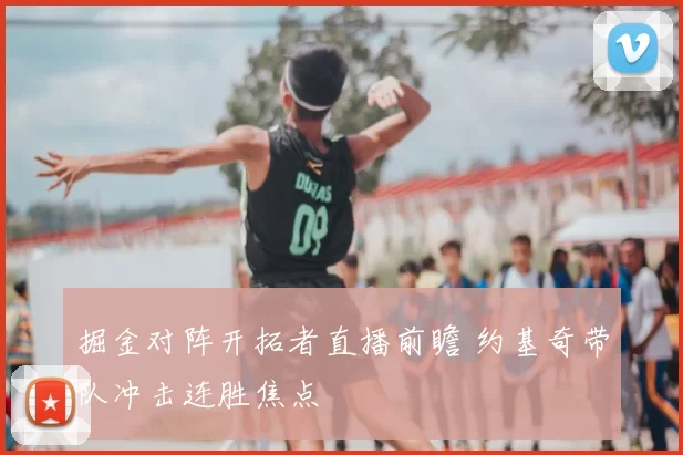 掘金对阵开拓者直播前瞻 约基奇带队冲击连胜焦点