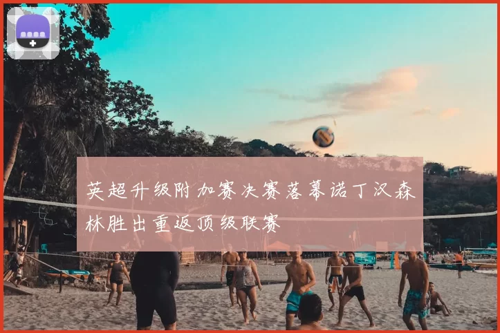 英超升级附加赛决赛落幕诺丁汉森林胜出重返顶级联赛