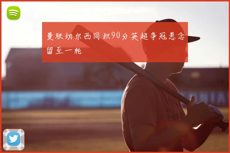 曼联切尔西同积90分英超争冠悬念留至一轮