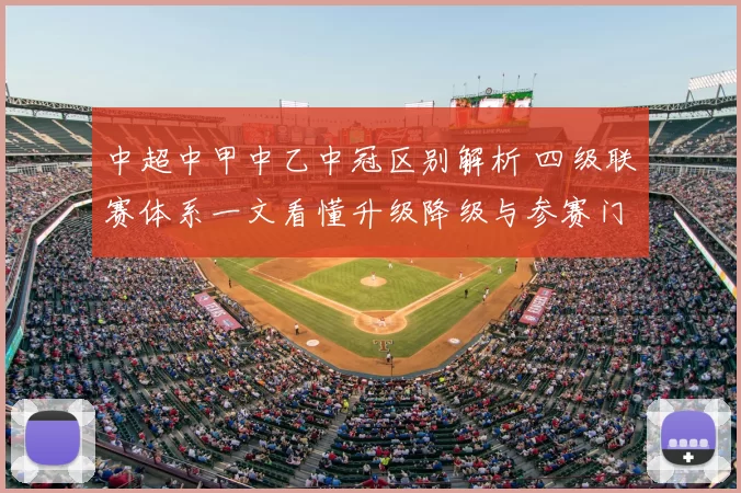中超中甲中乙中冠区别解析 四级联赛体系一文看懂升级降级与参赛门槛