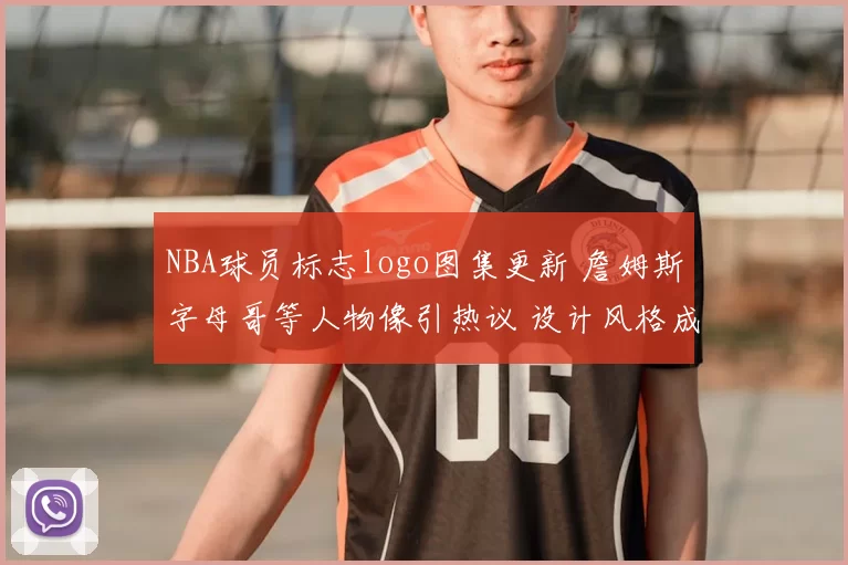 NBA球员标志logo图集更新 詹姆斯字母哥等人物像引热议 设计风格成看点