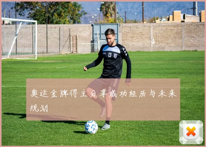 奥运金牌得主分享成功经历与未来规划