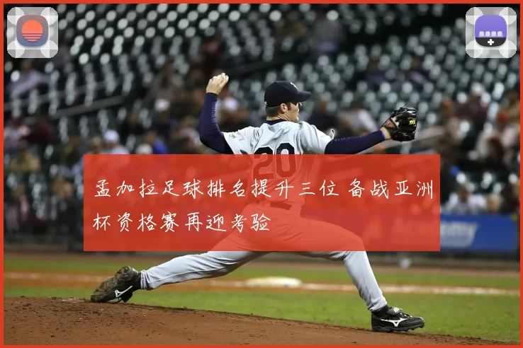 孟加拉足球排名提升三位 备战亚洲杯资格赛再迎考验