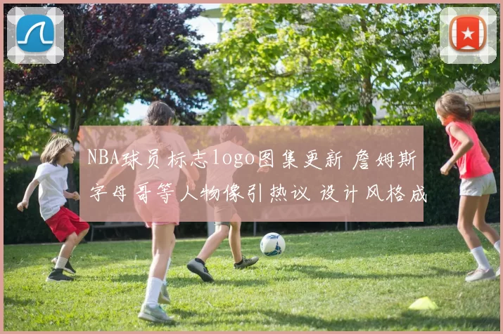 NBA球员标志logo图集更新 詹姆斯字母哥等人物像引热议 设计风格成看点