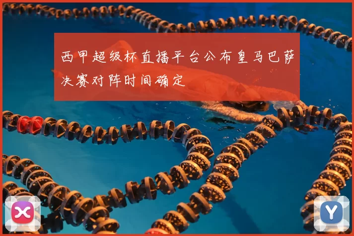 西甲超级杯直播平台公布皇马巴萨决赛对阵时间确定