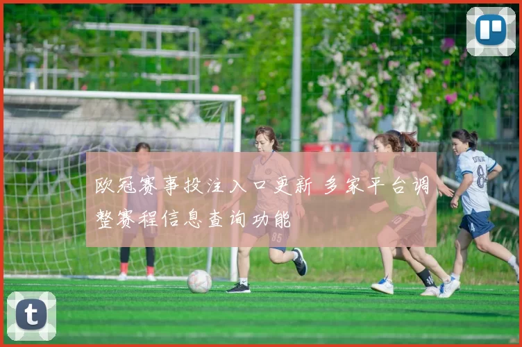 欧冠赛事投注入口更新 多家平台调整赛程信息查询功能