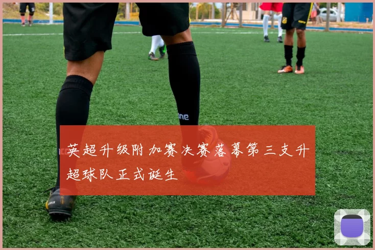 英超升级附加赛决赛落幕第三支升超球队正式诞生