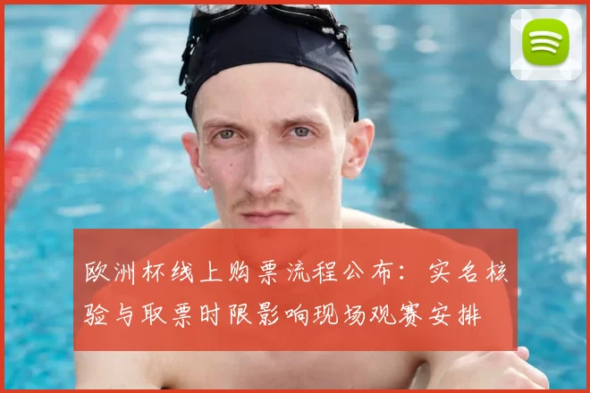 欧洲杯线上购票流程公布：实名核验与取票时限影响现场观赛安排