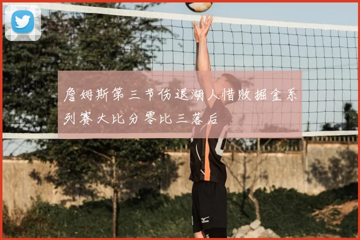 詹姆斯第三节伤退湖人惜败掘金系列赛大比分零比三落后