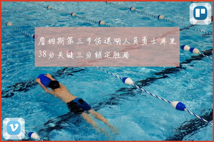 詹姆斯第三节伤退湖人负勇士库里38分关键三分锁定胜局