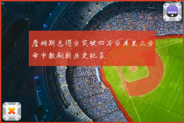 詹姆斯总得分突破四万分库里三分命中数刷新历史纪录