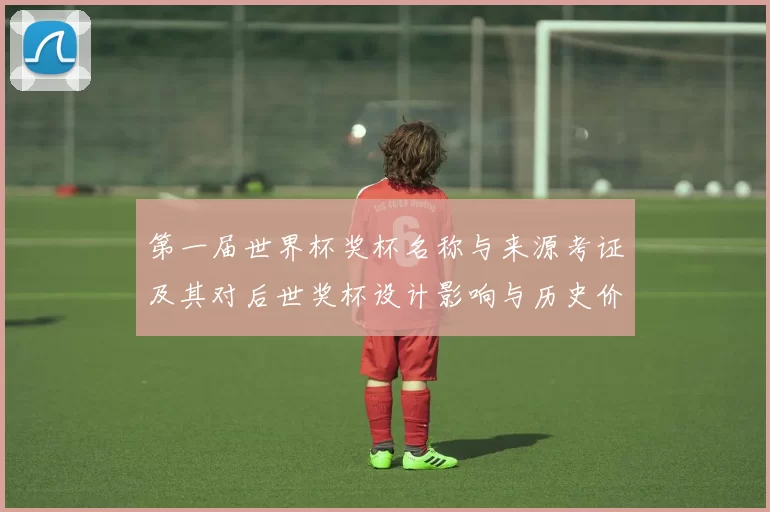 第一届世界杯奖杯名称与来源考证及其对后世奖杯设计影响与历史价值