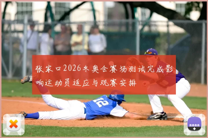 张家口2026冬奥会赛场测试完成影响运动员适应与观赛安排