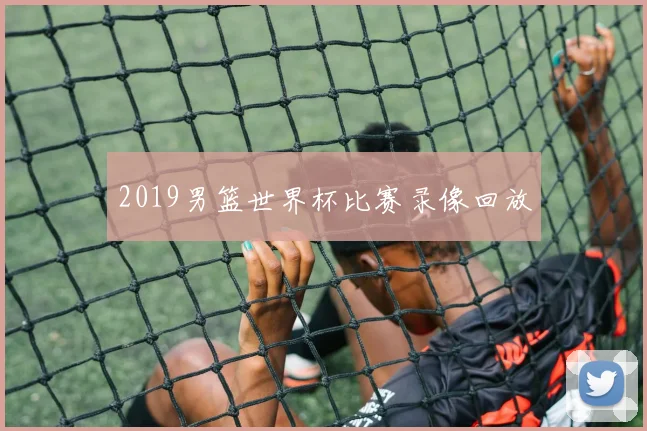 2019男篮世界杯比赛录像回放