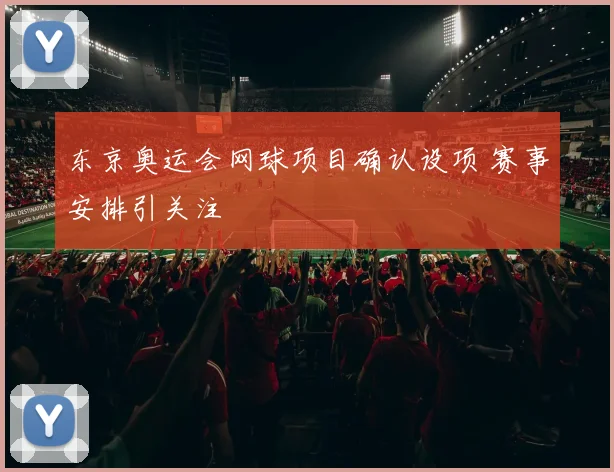 东京奥运会网球项目确认设项 赛事安排引关注