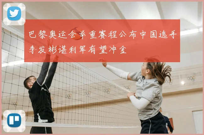 巴黎奥运会举重赛程公布中国选手李发彬谌利军有望冲金