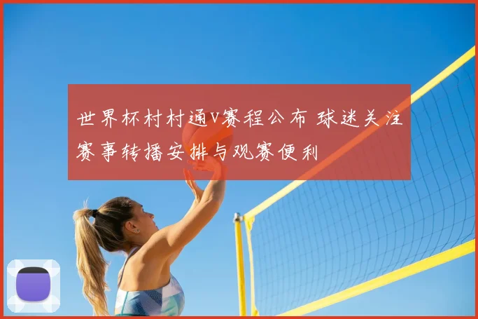 世界杯村村通v赛程公布 球迷关注赛事转播安排与观赛便利