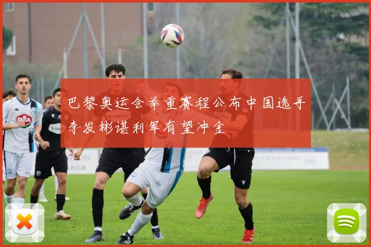 巴黎奥运会举重赛程公布中国选手李发彬谌利军有望冲金