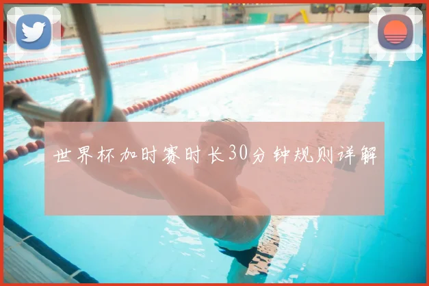 世界杯加时赛时长30分钟规则详解