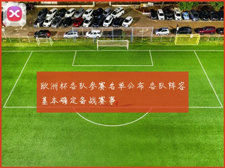 欧洲杯各队参赛名单公布 各队阵容基本确定备战赛事
