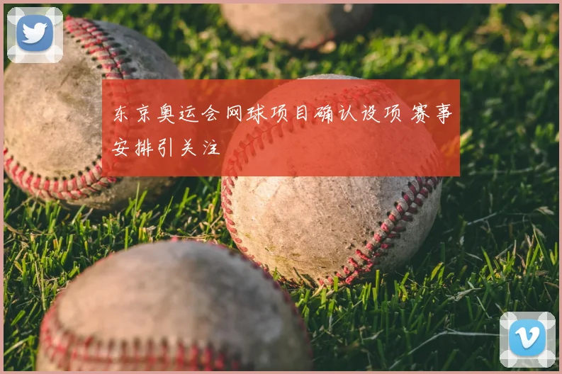 东京奥运会网球项目确认设项 赛事安排引关注